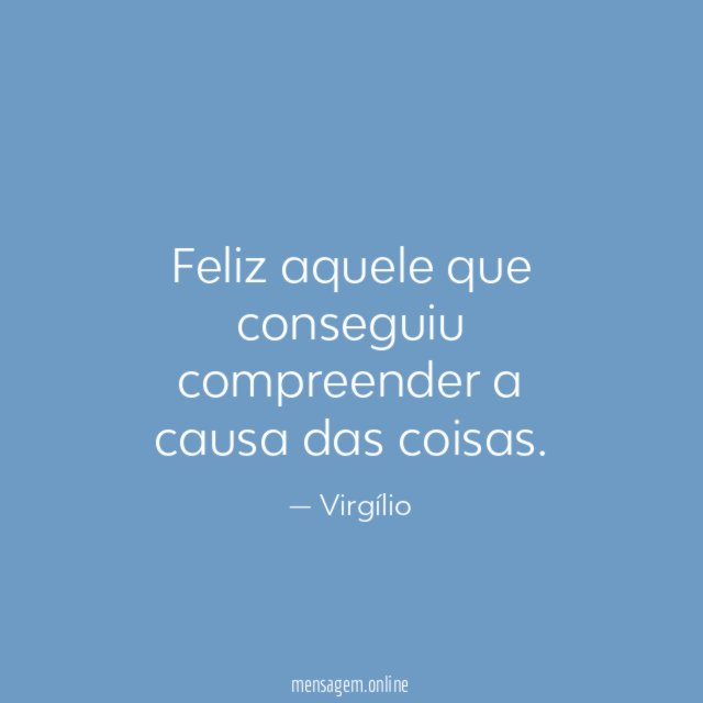 Feliz aquele que conseguiu compreender a causa das coisas
