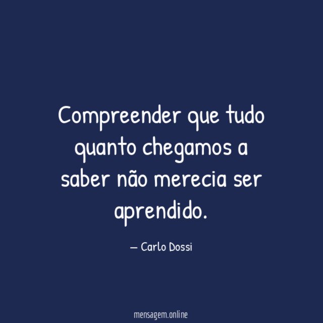 Compreender que tudo quanto chegamos a saber não merecia ser aprendido