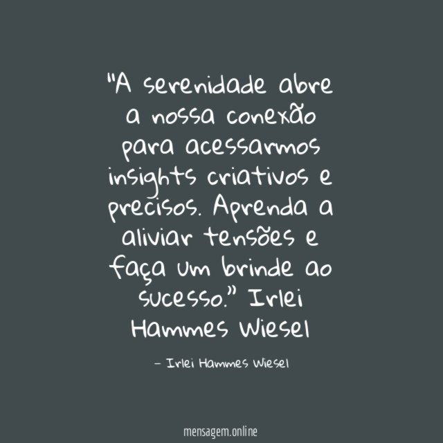 “A serenidade abre a nossa conexão para acessarmos insights criativos e precisos.