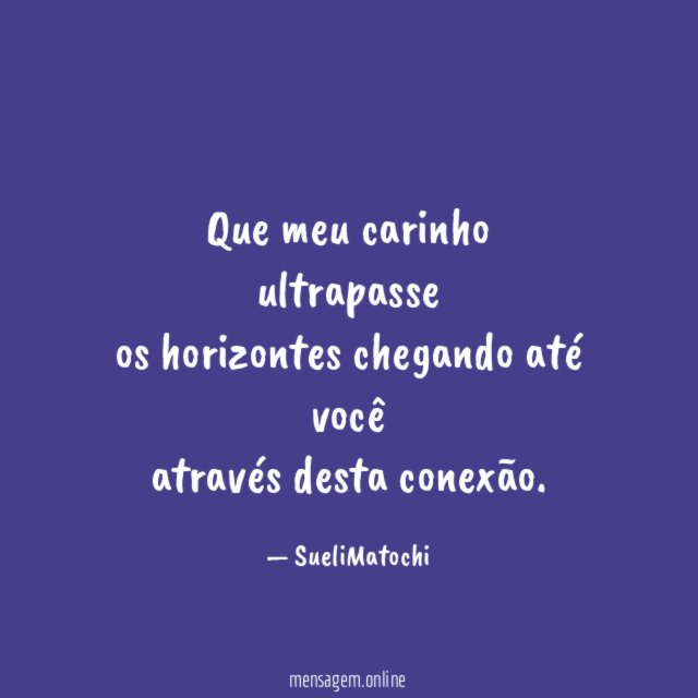 Que meu carinho ultrapasse os horizontes chegando até você através