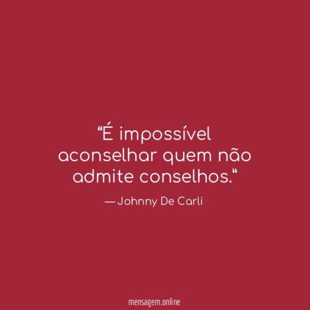 É impossível aconselhar quem não admite conselhos