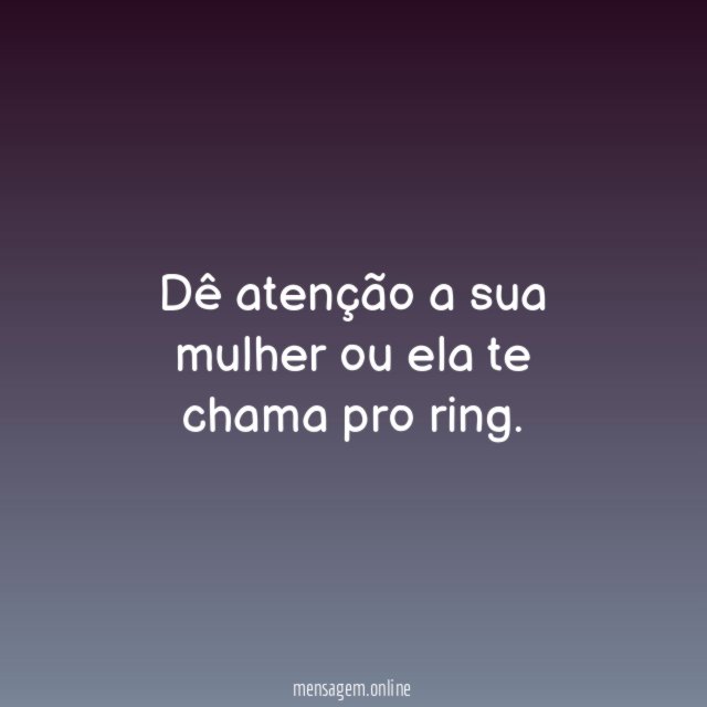 Dê atenção a sua mulher ou ela te chama pro ring