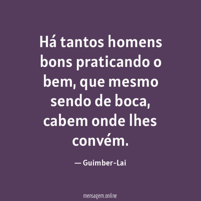 Há tantos homens bons praticando o bem