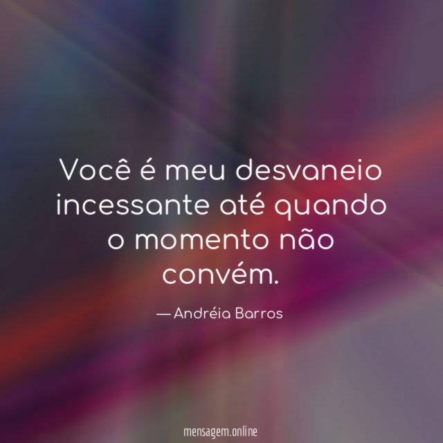 Você é meu desvaneio incessante até quando o momento não convém