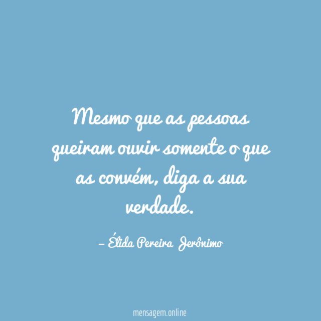 Mesmo que as pessoas queiram ouvir somente o que as convém