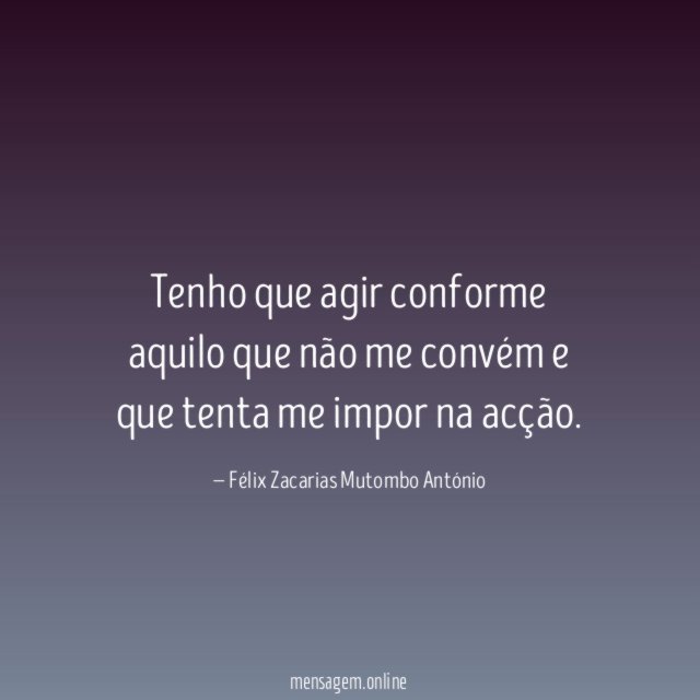 Tenho que agir conforme aquilo que não me