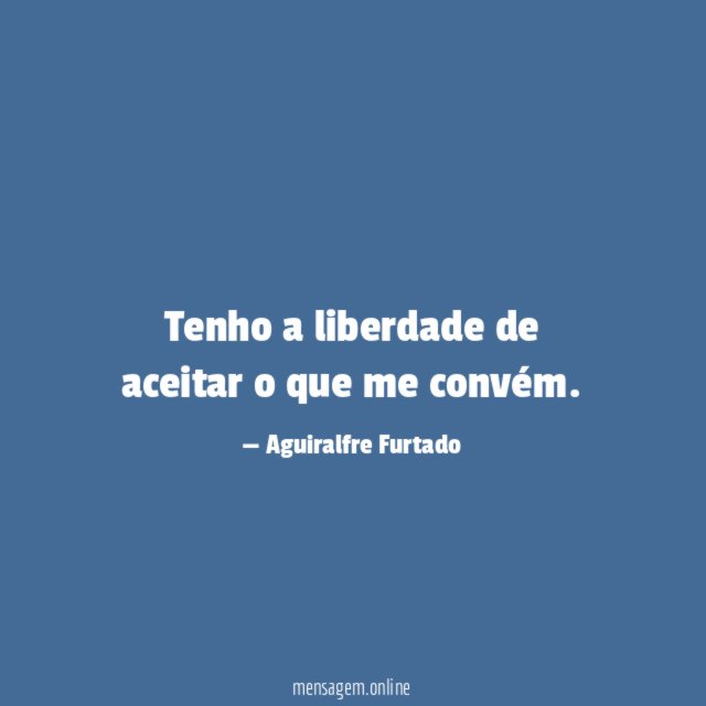 Tenho a liberdade de aceitar o que me convém
