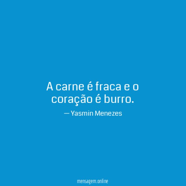 A carne é fraca e o coração é burro
