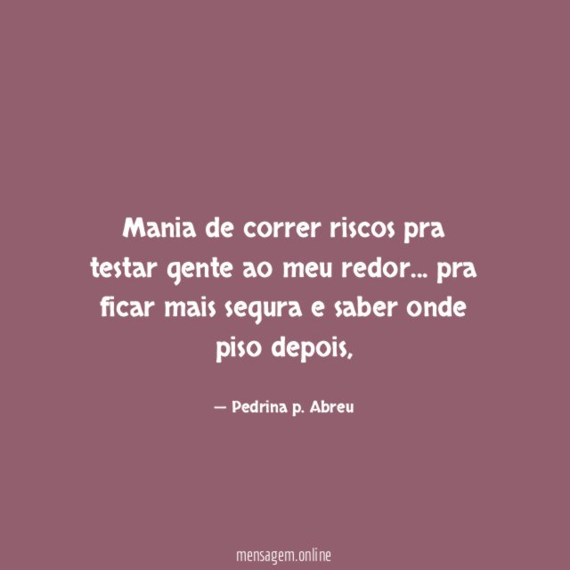 mania de correr riscos pra testar gente ao meu redor