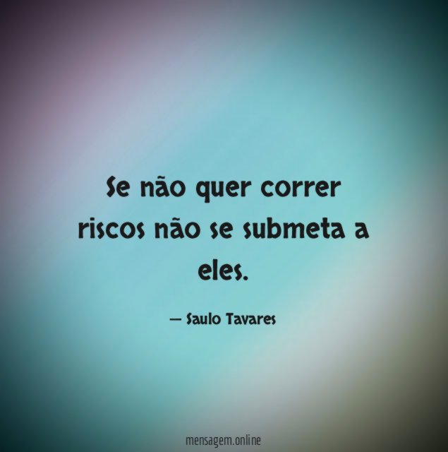 Se não quer correr riscos não se submeta a eles