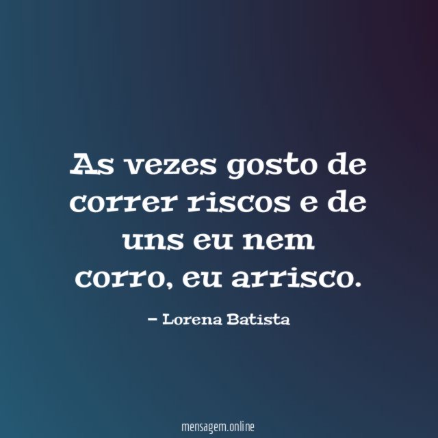 As vezes gosto de correr riscos e de uns eu nem corro