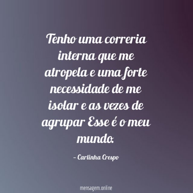 Tenho uma correria interna que me atropela
e uma forte necessidade de me isolar e as vezes de agrupar