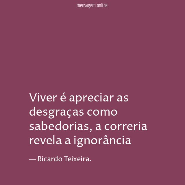 Viver é apreciar as desgraças como sabedorias