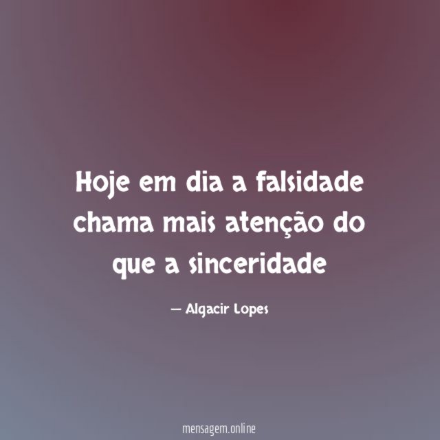 Hoje em dia a falsidade chama mais atenção