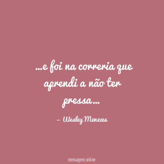 e foi na correria que aprendi a não ter pressa