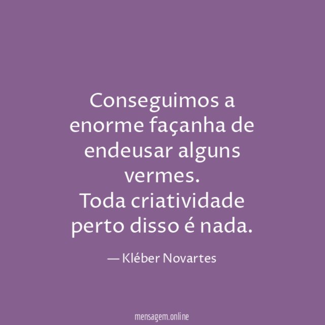 Conseguimos a enorme façanha de endeusar alguns vermes
