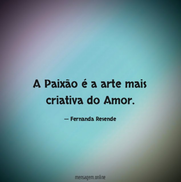 A Paixão é a arte mais criativa do Amor