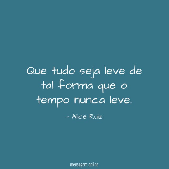 Que tudo seja leve de tal forma que o tempo nunca leve