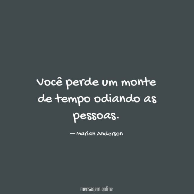 Você perde um monte de tempo odiando as pessoas