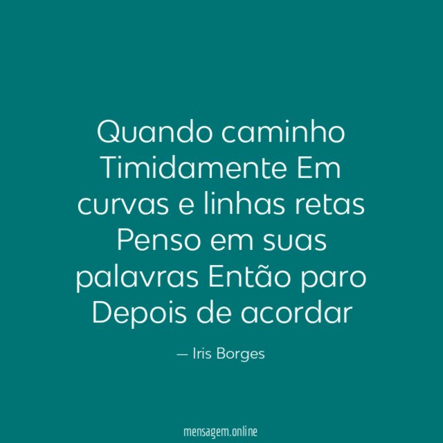 Quando caminho Timidamente Em curvas e linhas retas Penso em suas