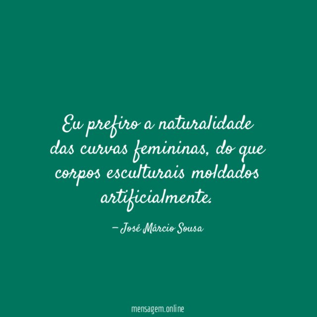 Eu prefiro a naturalidade das curvas femininas