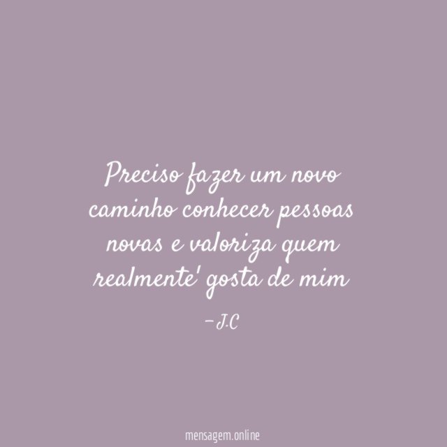 Preciso fazer um novo caminho conhecer pessoas novas