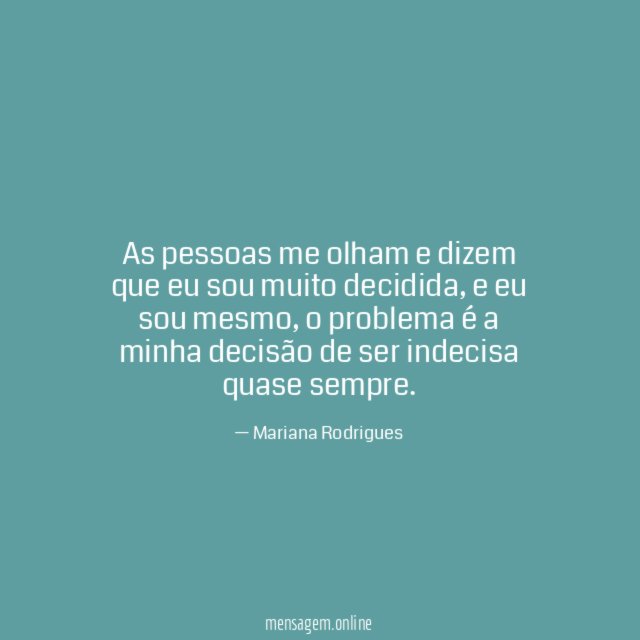 As pessoas me olham e dizem que eu sou muito decidida