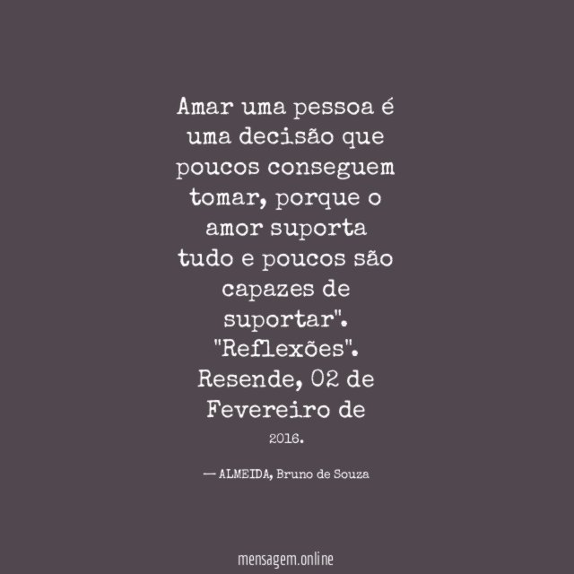 "Amar uma pessoa é uma decisão que poucos conseguem tomar, porque o amor suporta tudo e poucos são capazes de suportar".
