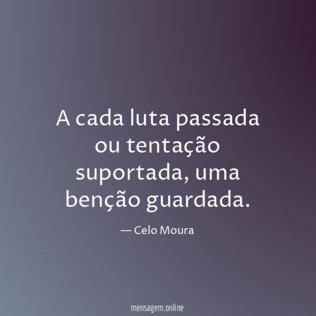 A cada luta passada ou tentação suportada