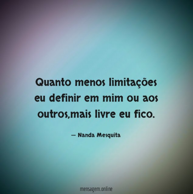 Quanto menos limitações eu definir em mim ou aos outros