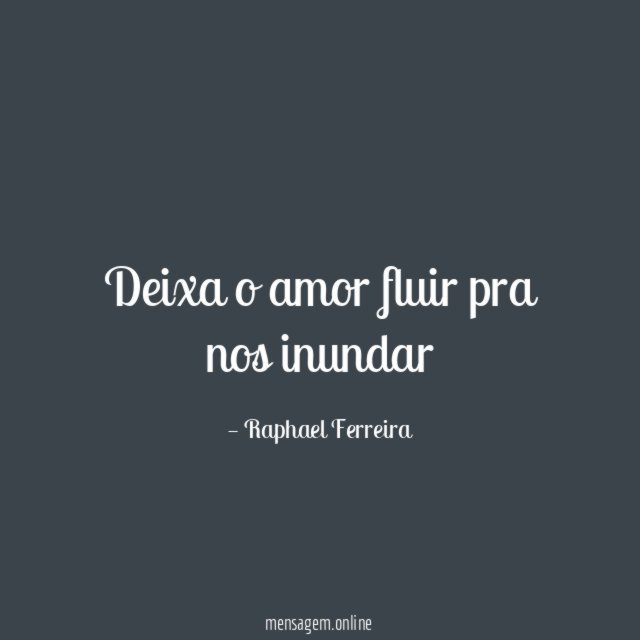 Deixa o amor fluir pra nos inundar"