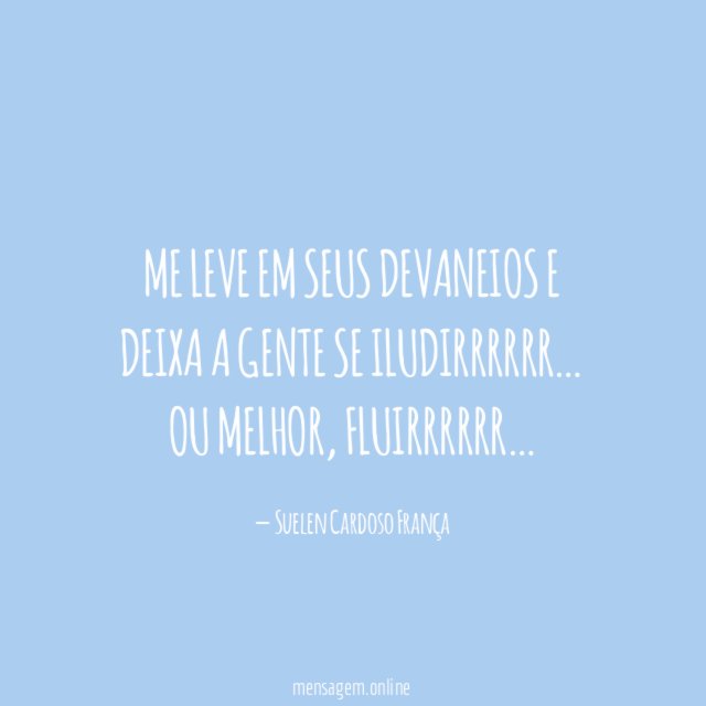 Me leve em seus devaneios e deixa a gente se iludirrrrrr
