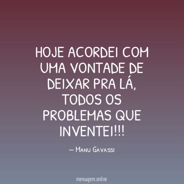 Hoje acordei com uma vontade de deixar pra lá