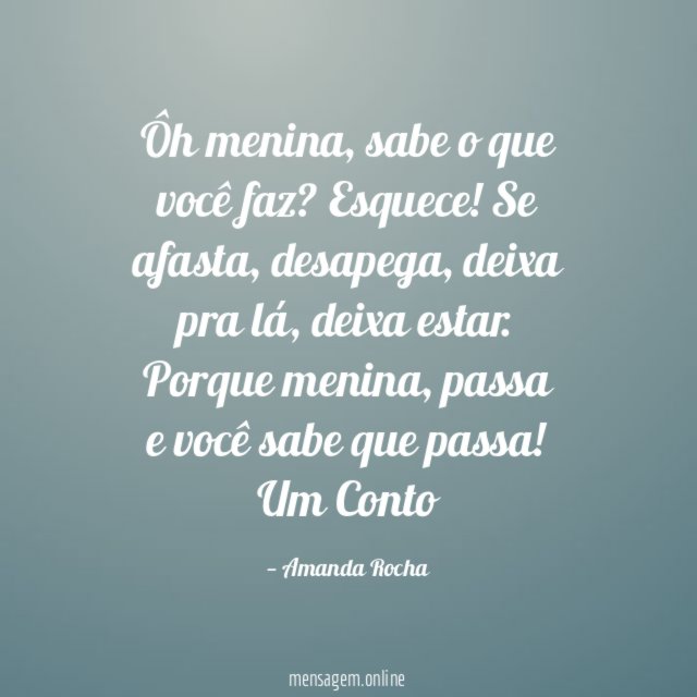 Ôh menina, sabe o que você faz? Esquece! Se afasta, desapega, deixa pra lá, deixa estar. Porque menina, passa e você sabe que passa!