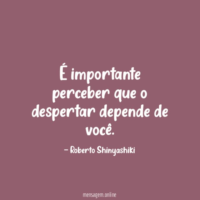 É importante perceber que o despertar depende de você
