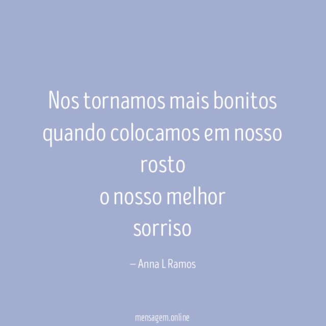 "Nos tornamos mais bonitos
quando colocamos em nosso rosto
o nosso melhor
sorriso"