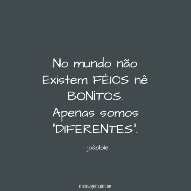 No mundo não Existem FÉIOS nê BONÍTOS