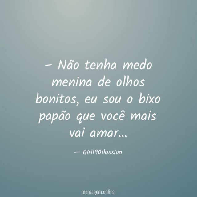 – Não tenha medo menina de olhos bonitos