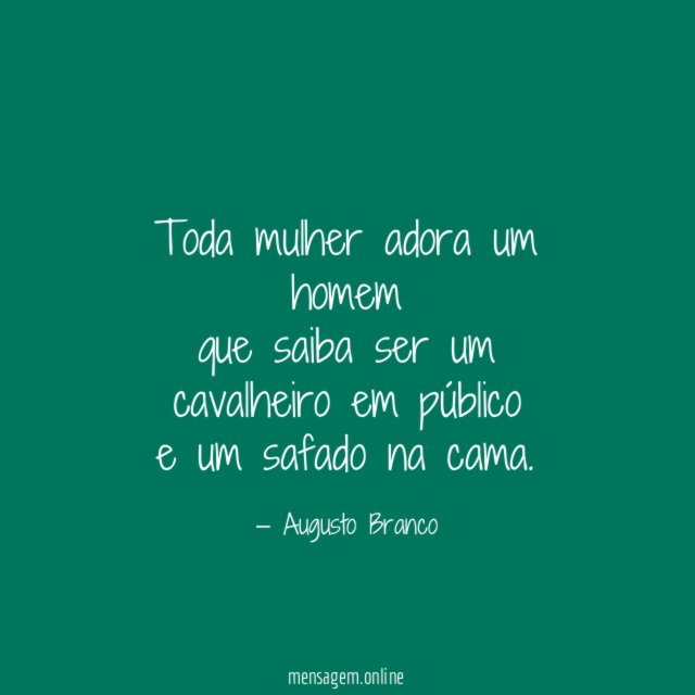 Toda mulher adora um homem que saiba ser um