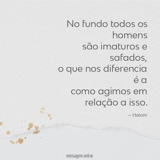 No fundo todos os homens são imaturos e safados