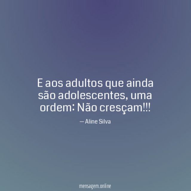 E aos adultos que ainda são adolescentes