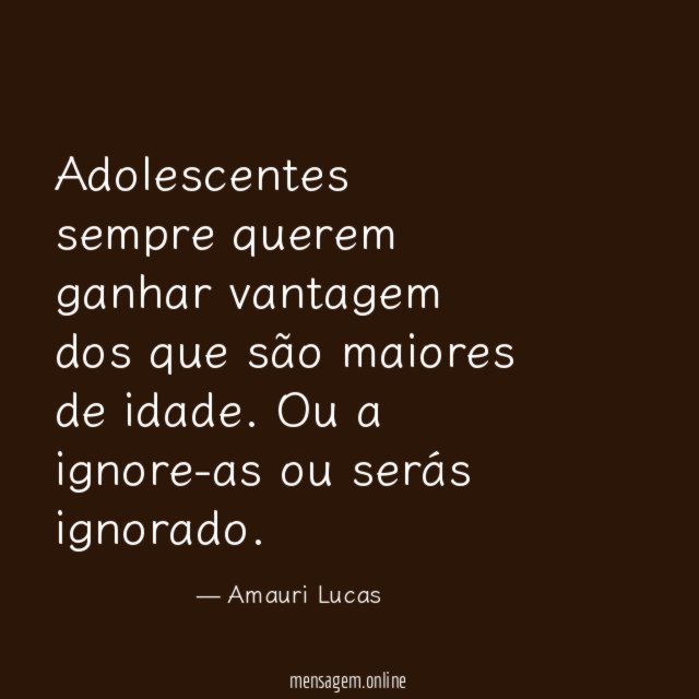 Adolescentes sempre querem ganhar vantagem dos que são maiores de idade