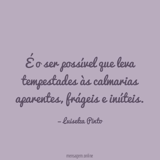 É o ser possível que leva tempestades às calmarias aparentes