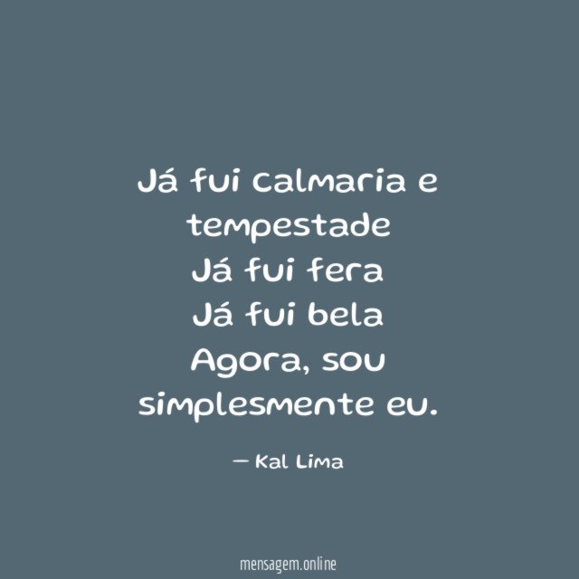 Já fui calmaria e tempestade Já fui fera Já fui bela Agora