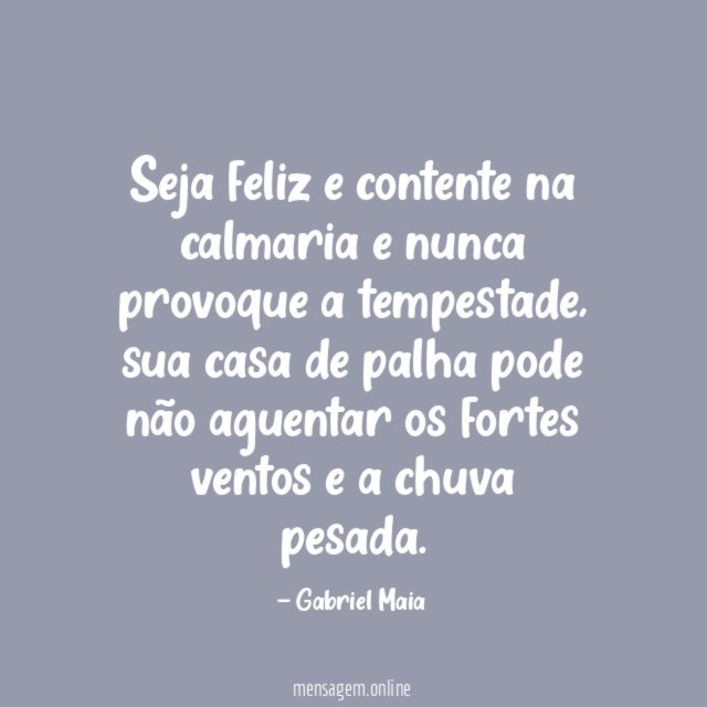Seja feliz e contente na calmaria e nunca provoque a tempestade