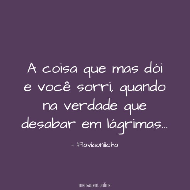 A coisa que mas dói e você sorri