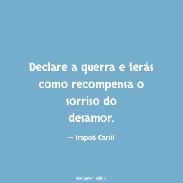 Declare a guerra e terás como recompensa o sorriso do desamor