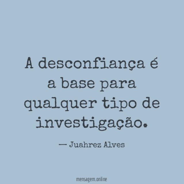 A desconfiança é a base para qualquer tipo de investigação
