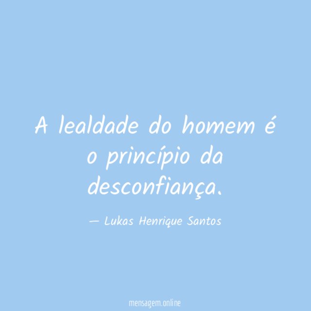 A lealdade do homem é o princípio da desconfiança