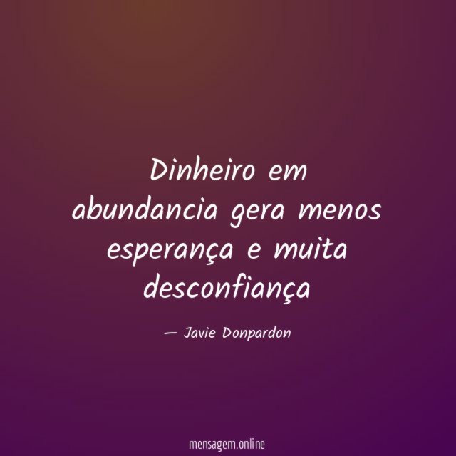 Dinheiro em abundancia gera menos esperança e muita desconfiança